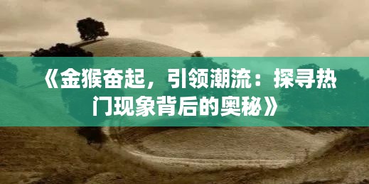《金猴奋起，引领潮流：探寻热门现象背后的奥秘》