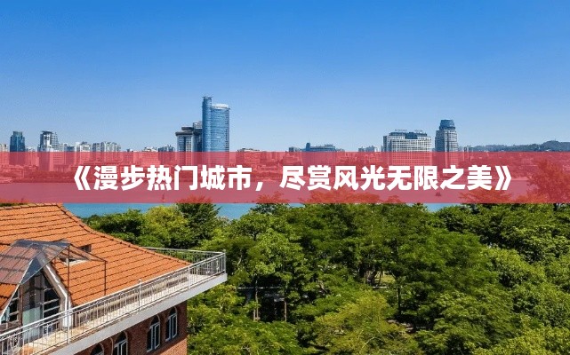 《漫步热门城市，尽赏风光无限之美》