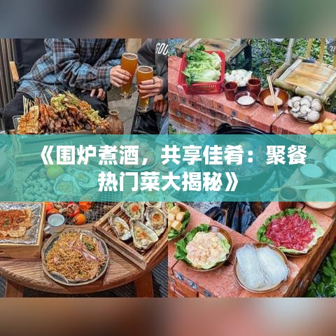 《围炉煮酒，共享佳肴：聚餐热门菜大揭秘》