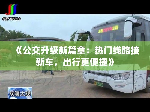 《公交升级新篇章：热门线路接新车，出行更便捷》