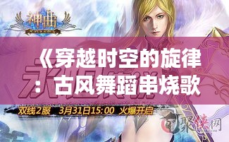 《穿越时空的旋律：古风舞蹈串烧歌曲盘点》