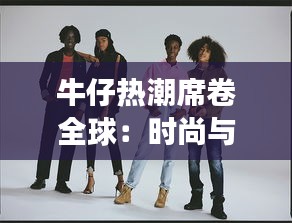 牛仔热潮席卷全球：时尚与文化的交融之旅