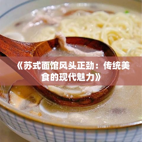 《苏式面馆风头正劲：传统美食的现代魅力》