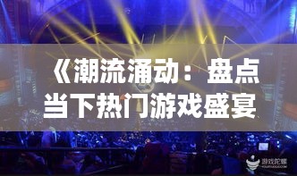 《潮流涌动：盘点当下热门游戏盛宴》