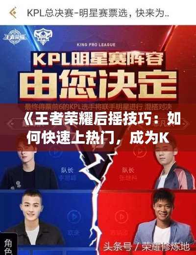《王者荣耀后摇技巧：如何快速上热门，成为KPL明星选手？》