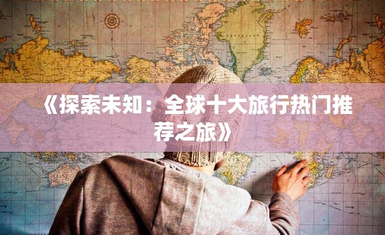 《探索未知：全球十大旅行热门推荐之旅》
