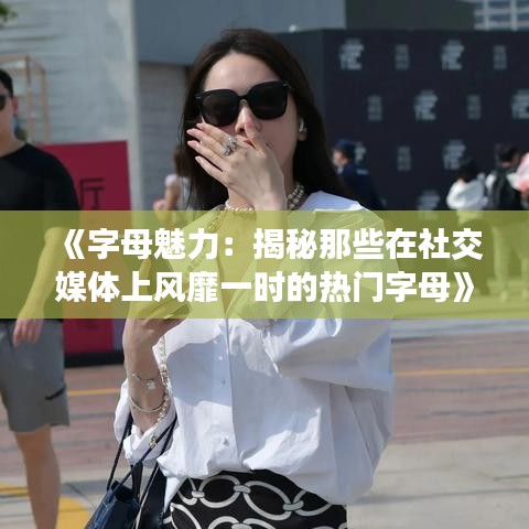 《字母魅力：揭秘那些在社交媒体上风靡一时的热门字母》