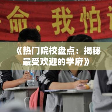 《热门院校盘点：揭秘最受欢迎的学府》