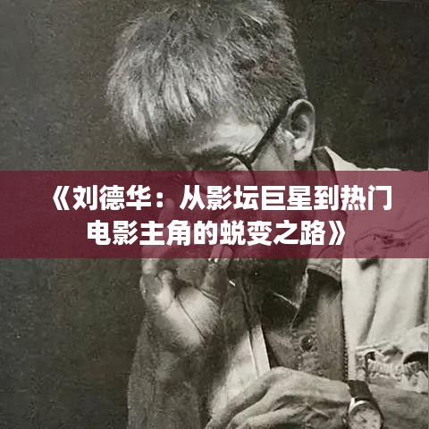 《刘德华：从影坛巨星到热门电影主角的蜕变之路》