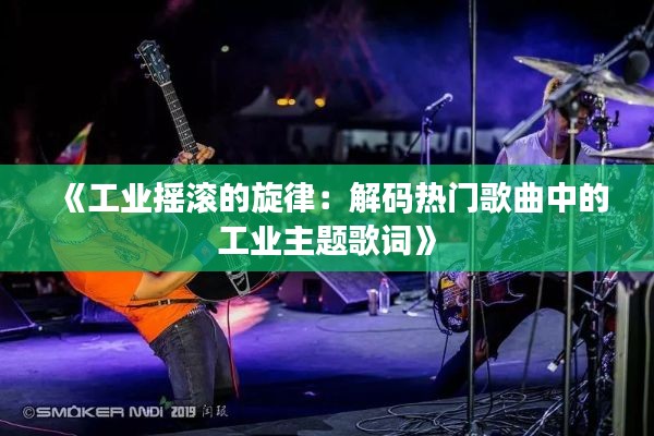 《工业摇滚的旋律：解码热门歌曲中的工业主题歌词》