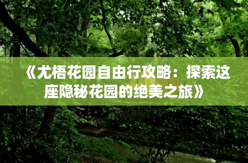 《尤梧花园自由行攻略：探索这座隐秘花园的绝美之旅》