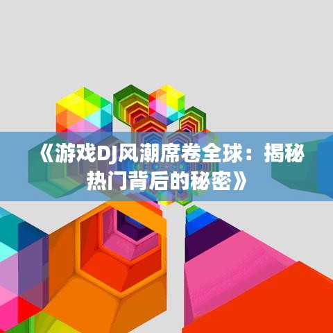 《游戏DJ风潮席卷全球：揭秘热门背后的秘密》