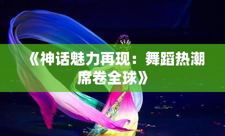 《神话魅力再现：舞蹈热潮席卷全球》