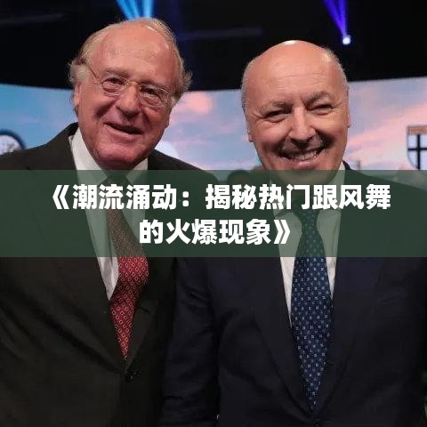 《潮流涌动：揭秘热门跟风舞的火爆现象》