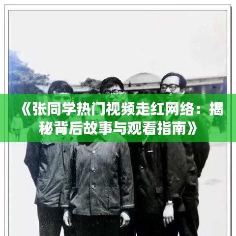 《张同学热门视频走红网络：揭秘背后故事与观看指南》