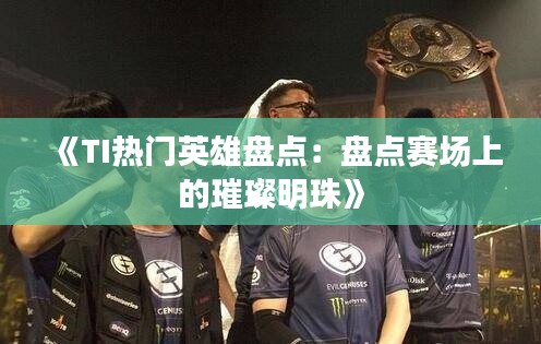 《TI热门英雄盘点：盘点赛场上的璀璨明珠》