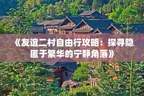 《友谊二村自由行攻略：探寻隐匿于繁华的宁静角落》