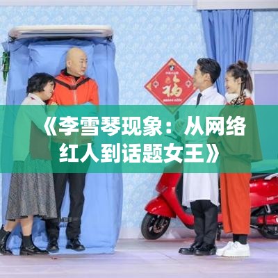 《李雪琴现象：从网络红人到话题女王》