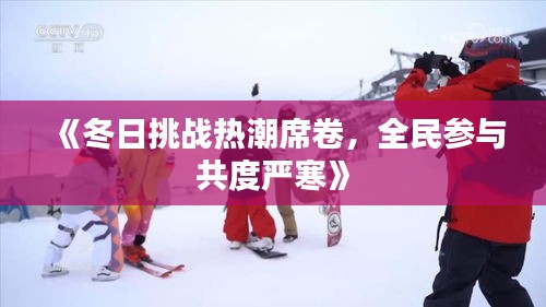 《冬日挑战热潮席卷，全民参与共度严寒》
