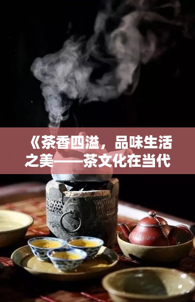 《茶香四溢，品味生活之美——茶文化在当代的热潮》