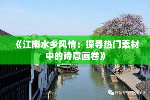 《江南水乡风情：探寻热门素材中的诗意画卷》