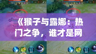 《猴子与露娜：热门之争，谁才是网络新宠？》