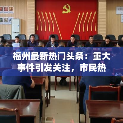 福州最新热门头条：重大事件引发关注，市民热议不断