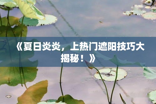 《夏日炎炎，上热门遮阳技巧大揭秘！》