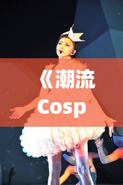 《潮流Cosplay舞蹈：揭秘热门舞蹈背后的魅力与魅力所在》