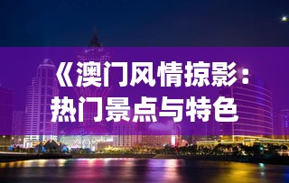 《澳门风情掠影：热门景点与特色美食全解析》