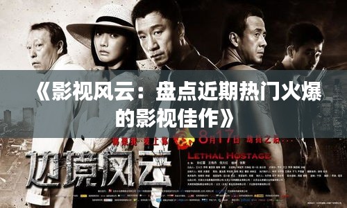 《影视风云：盘点近期热门火爆的影视佳作》