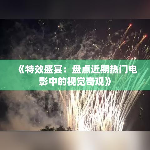 《特效盛宴：盘点近期热门电影中的视觉奇观》