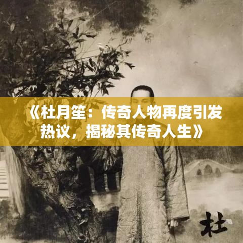 《杜月笙：传奇人物再度引发热议，揭秘其传奇人生》