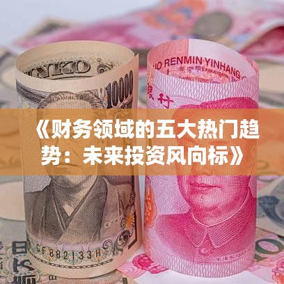 《财务领域的五大热门趋势：未来投资风向标》