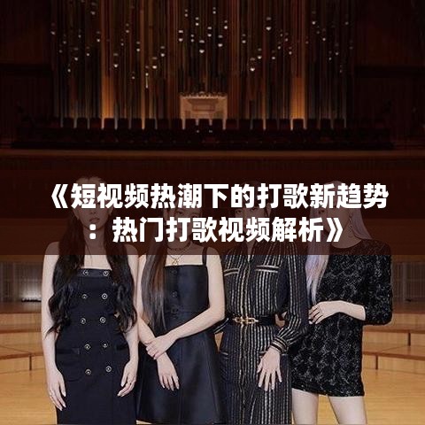 《短视频热潮下的打歌新趋势：热门打歌视频解析》