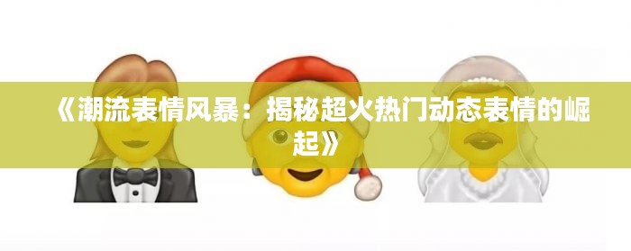 《潮流表情风暴：揭秘超火热门动态表情的崛起》