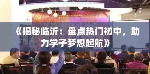 《揭秘临沂：盘点热门初中，助力学子梦想起航》