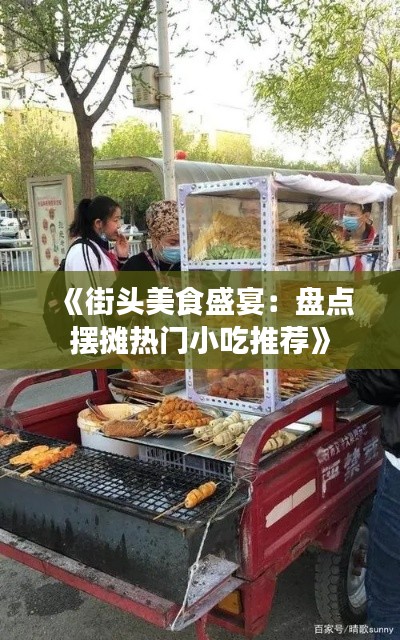 《街头美食盛宴：盘点摆摊热门小吃推荐》