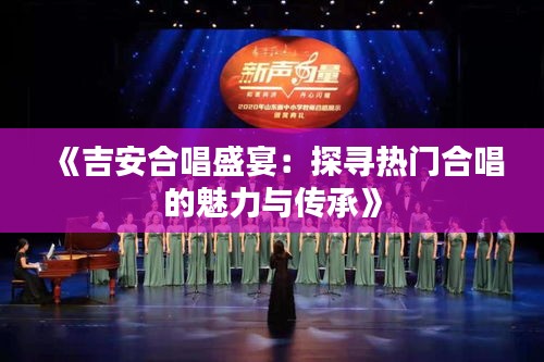 《吉安合唱盛宴：探寻热门合唱的魅力与传承》