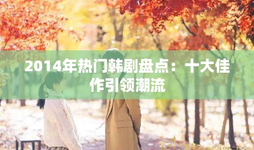 2014年热门韩剧盘点：十大佳作引领潮流