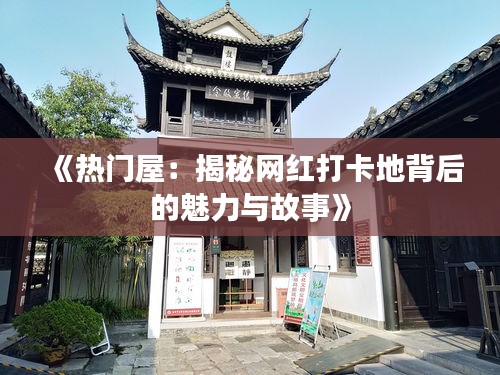 《热门屋：揭秘网红打卡地背后的魅力与故事》