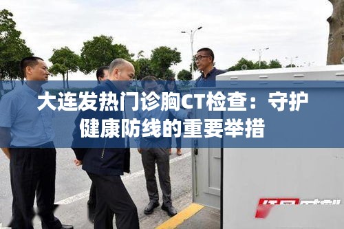 大连发热门诊胸CT检查：守护健康防线的重要举措