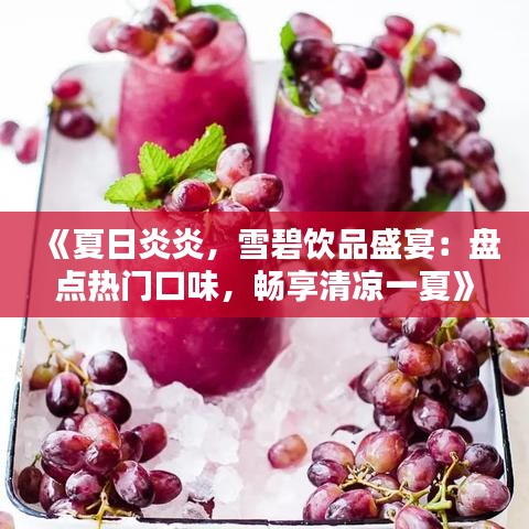 《夏日炎炎，雪碧饮品盛宴：盘点热门口味，畅享清凉一夏》