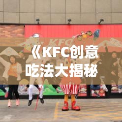 《KFC创意吃法大揭秘：舌尖上的美味新体验》