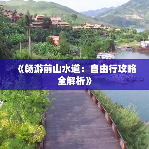 《畅游前山水道：自由行攻略全解析》