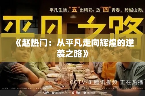 《赵热门：从平凡走向辉煌的逆袭之路》