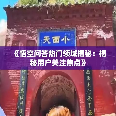 《悟空问答热门领域揭秘：揭秘用户关注焦点》
