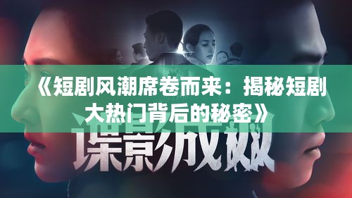 《短剧风潮席卷而来：揭秘短剧大热门背后的秘密》