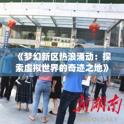 《梦幻新区热浪涌动：探索虚拟世界的奇迹之地》