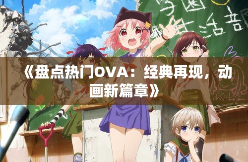 《盘点热门OVA：经典再现，动画新篇章》